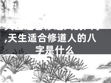 天生适合修道人的八字,天生适合修道人的八字是什么