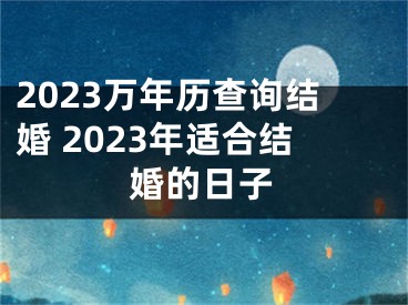 2023万年历查询结婚 2023年适合结婚的日子