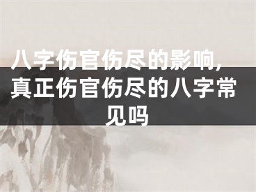 八字伤官伤尽的影响,真正伤官伤尽的八字常见吗