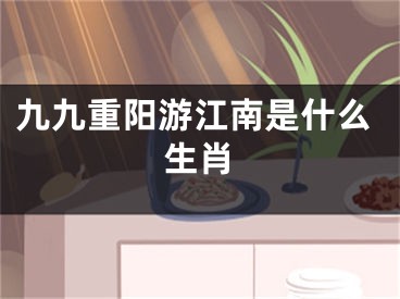 九九重阳游江南是什么生肖