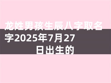 龙姓男孩生辰八字取名字2025年7月27日出生的