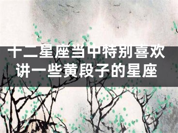 十二星座当中特别喜欢讲一些黄段子的星座
