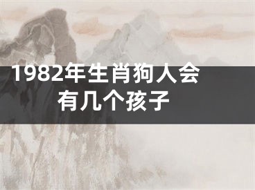 1982年生肖狗人会有几个孩子 