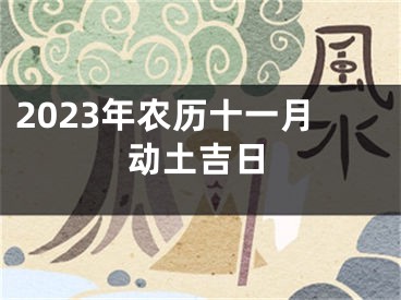 2023年农历十一月动土吉日