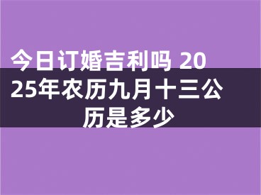 今日订婚吉利吗 2025年农历九月十三公历是多少