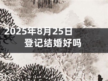 2025年8月25日登记结婚好吗