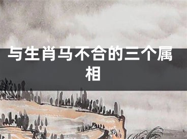 与生肖马不合的三个属相