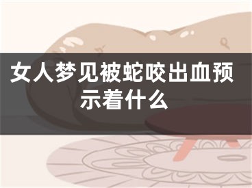 女人梦见被蛇咬出血预示着什么