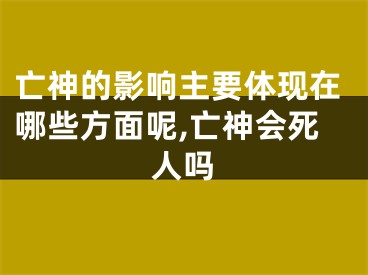 亡神的影响主要体现在哪些方面呢,亡神会死人吗
