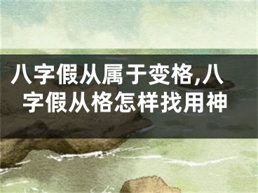 八字假从属于变格,八字假从格怎样找用神