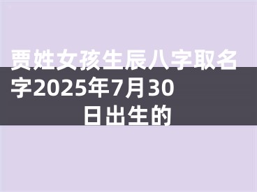 贾姓女孩生辰八字取名字2025年7月30日出生的