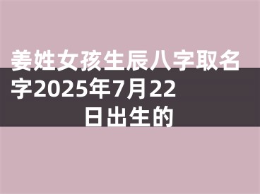 姜姓女孩生辰八字取名字2025年7月22日出生的