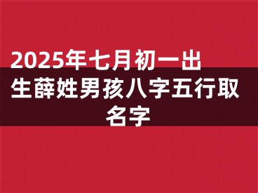 2025年七月初一出生薛姓男孩八字五行取名字