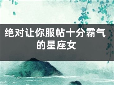 绝对让你服帖十分霸气的星座女