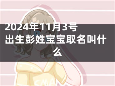 2024年11月3号出生彭姓宝宝取名叫什么
