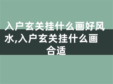 入户玄关挂什么画好风水,入户玄关挂什么画合适