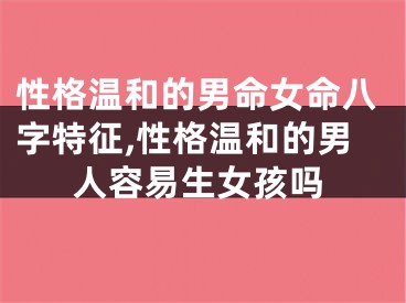 性格温和的男命女命八字特征,性格温和的男人容易生女孩吗