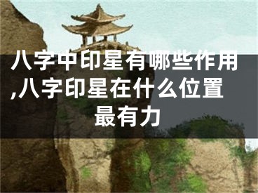 八字中印星有哪些作用,八字印星在什么位置最有力