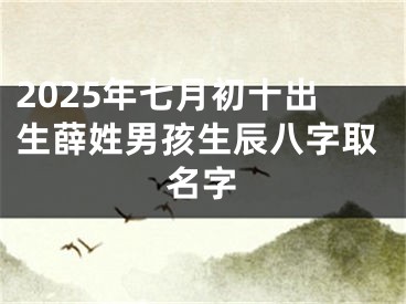 2025年七月初十出生薛姓男孩生辰八字取名字