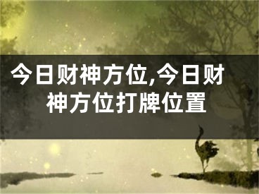 今日财神方位,今日财神方位打牌位置