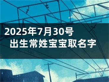 2025年7月30号出生常姓宝宝取名字