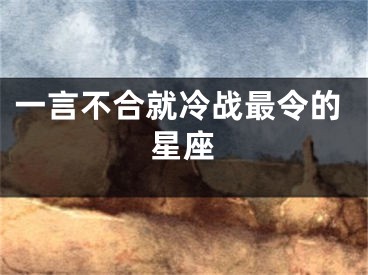 一言不合就冷战最令的星座