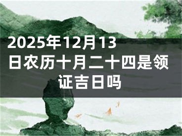 2025年12月13日农历十月二十四是领证吉日吗
