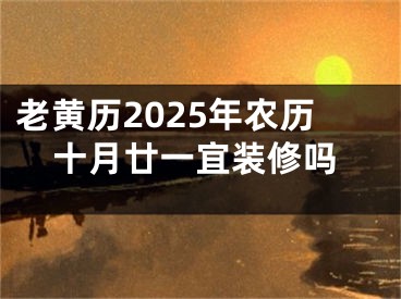 老黄历2025年农历十月廿一宜装修吗