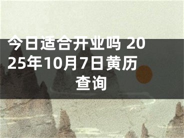 今日适合开业吗 2025年10月7日黄历查询