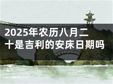 2025年农历八月二十是吉利的安床日期吗