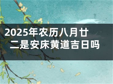 2025年农历八月廿二是安床黄道吉日吗