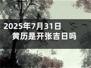 2025年7月31日黄历是开张吉日吗