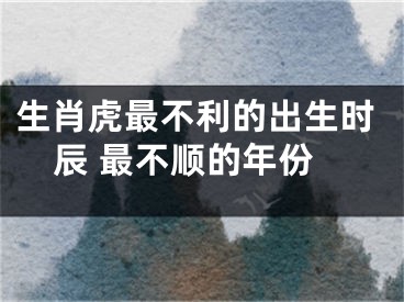 生肖虎最不利的出生时辰 最不顺的年份