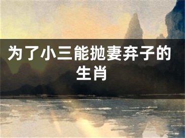 为了小三能抛妻弃子的生肖