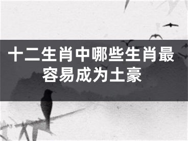 十二生肖中哪些生肖最容易成为土豪