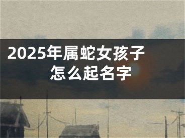 2025年属蛇女孩子怎么起名字