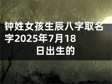 钟姓女孩生辰八字取名字2025年7月18日出生的