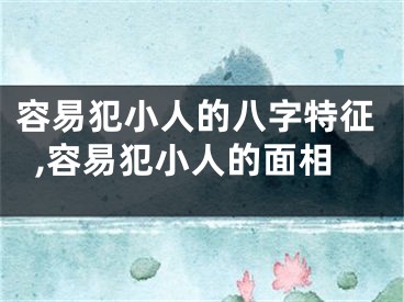 容易犯小人的八字特征,容易犯小人的面相