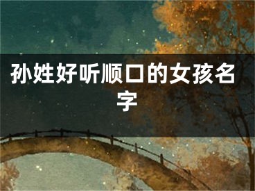 孙姓好听顺口的女孩名字