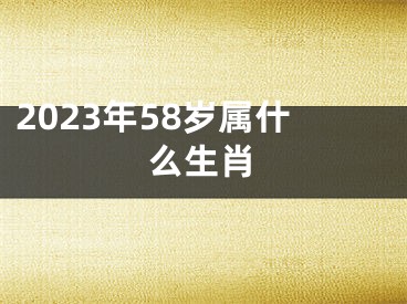 2023年58岁属什么生肖