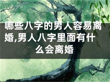 哪些八字的男人容易离婚,男人八字里面有什么会离婚