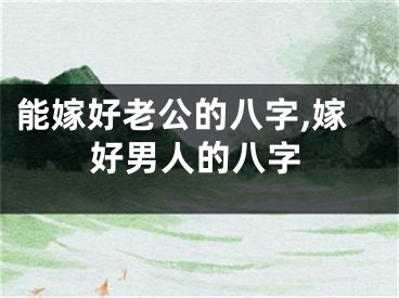 能嫁好老公的八字,嫁好男人的八字