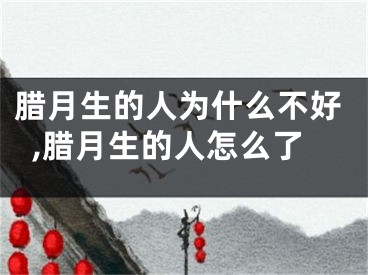 腊月生的人为什么不好,腊月生的人怎么了