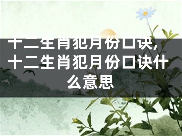 十二生肖犯月份口诀,十二生肖犯月份口诀什么意思