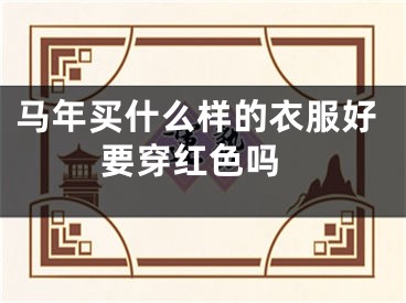 马年买什么样的衣服好 要穿红色吗