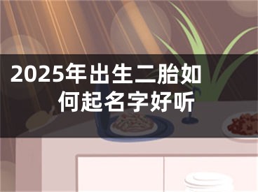 2025年出生二胎如何起名字好听
