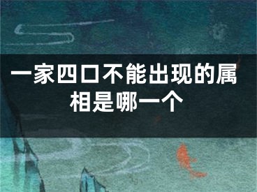 一家四口不能出现的属相是哪一个