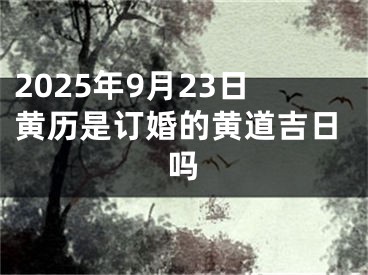 2025年9月23日黄历是订婚的黄道吉日吗