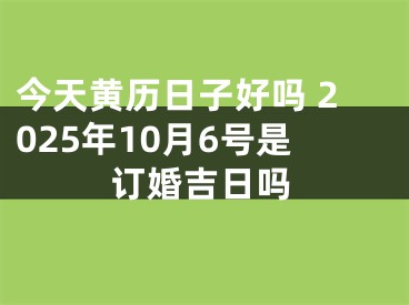 今天黄历日子好吗 2025年10月6号是订婚吉日吗