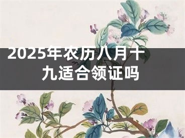 2025年农历八月十九适合领证吗